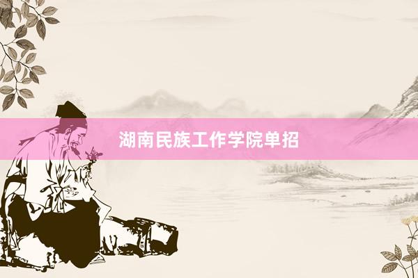 湖南民族工作学院单招