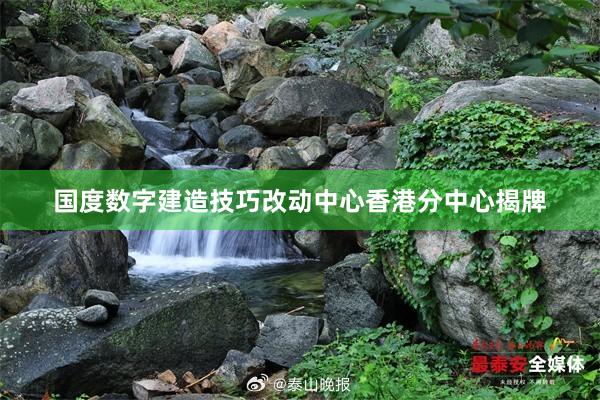 国度数字建造技巧改动中心香港分中心揭牌