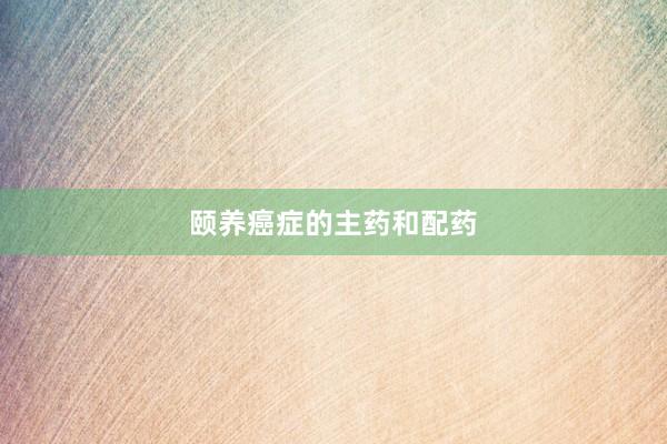 颐养癌症的主药和配药