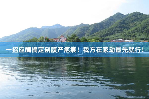 一招应酬搞定剖腹产疤痕！我方在家动最先就行！