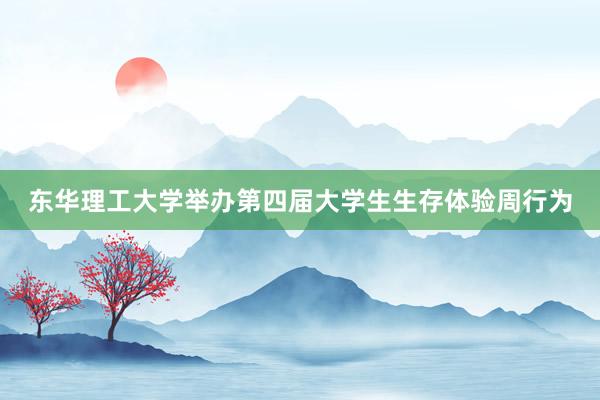 东华理工大学举办第四届大学生生存体验周行为