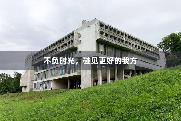 不负时光，碰见更好的我方