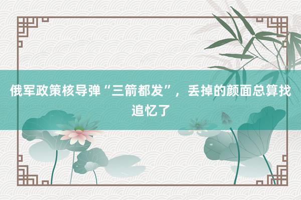 俄军政策核导弹“三箭都发”，丢掉的颜面总算找追忆了
