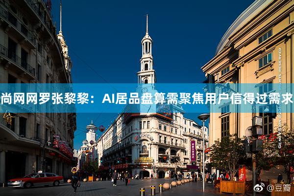 尚网网罗张黎黎：AI居品盘算需聚焦用户信得过需求