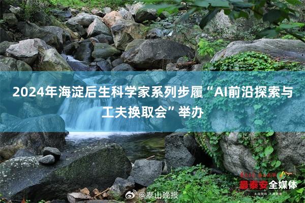 2024年海淀后生科学家系列步履“AI前沿探索与工夫换取会”举办