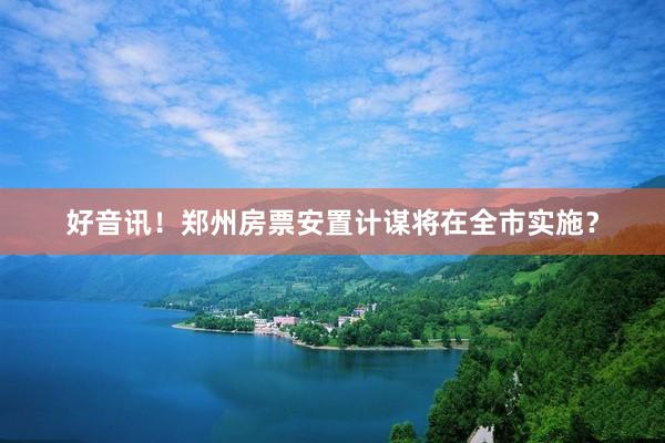 好音讯！郑州房票安置计谋将在全市实施？