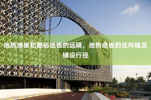 地热地板和鄙俗地板的远隔，地热地板的优舛错及铺设行径