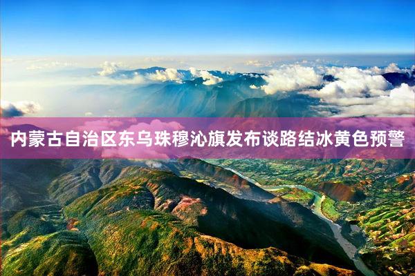 内蒙古自治区东乌珠穆沁旗发布谈路结冰黄色预警