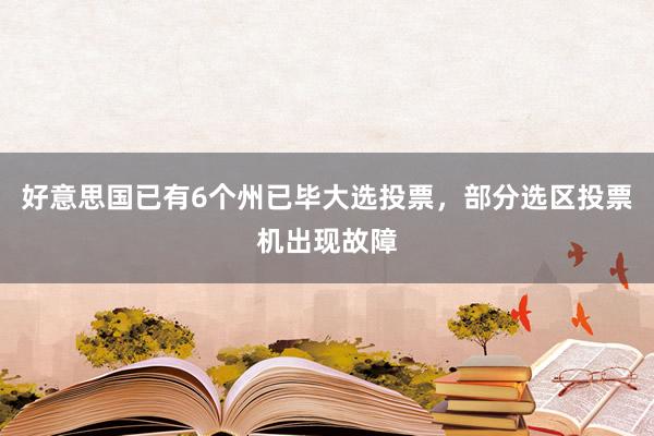 好意思国已有6个州已毕大选投票,部分选区投票机出现故障
