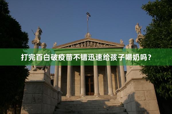 打完百白破疫苗不错迅速给孩子喝奶吗？