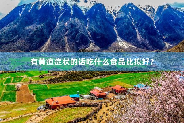 有黄疸症状的话吃什么食品比拟好？