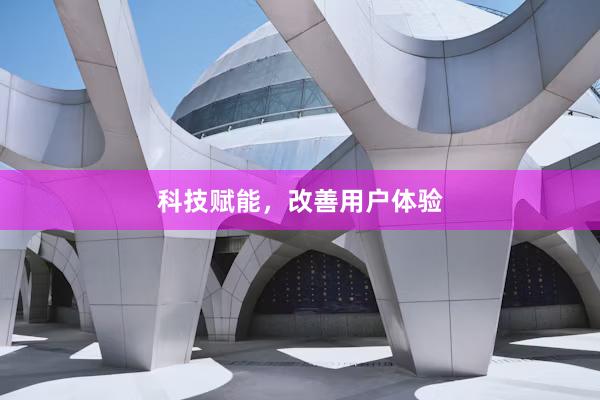 科技赋能，改善用户体验
