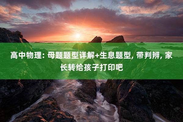 高中物理: 母题题型详解+生息题型, 带判辨, 家长转给孩子打印吧