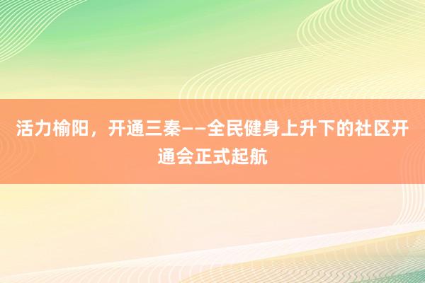 活力榆阳，开通三秦——全民健身上升下的社区开通会正式起航