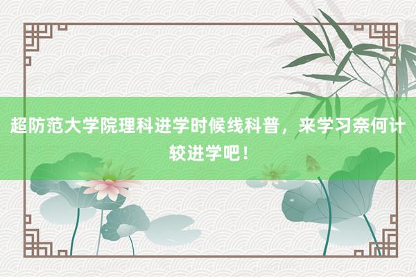 超防范大学院理科进学时候线科普，来学习奈何计较进学吧！