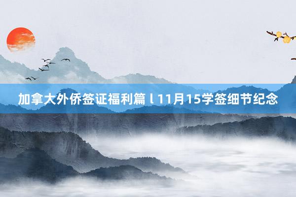 加拿大外侨签证福利篇 l 11月15学签细节纪念