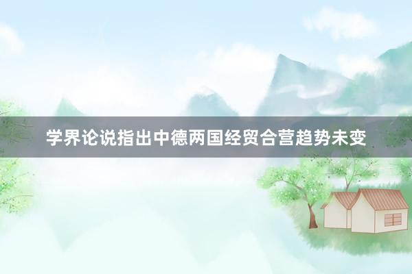 学界论说指出中德两国经贸合营趋势未变