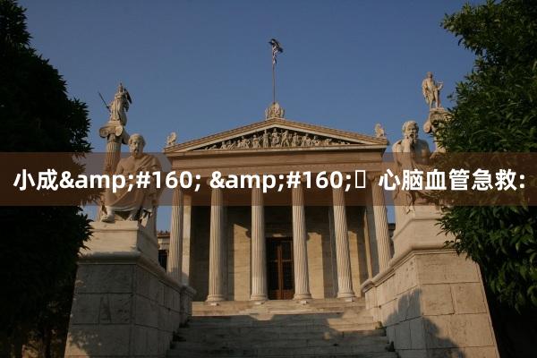 小成&#160; &#160;​心脑血管急救: