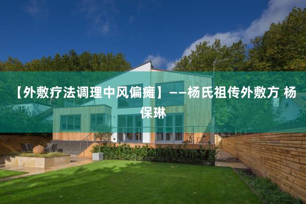 【外敷疗法调理中风偏瘫】——杨氏祖传外敷方 杨保琳