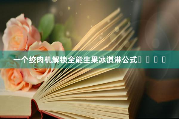 一个绞肉机解锁全能生果冰淇淋公式❗️❗️