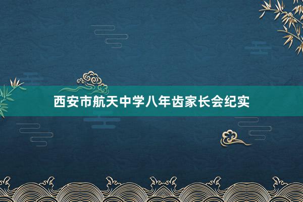 西安市航天中学八年齿家长会纪实