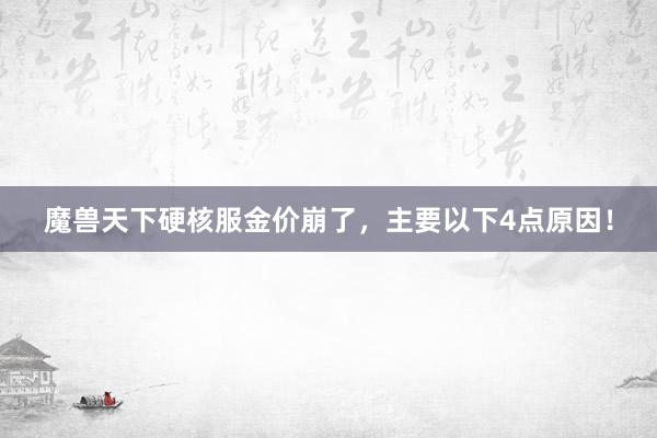 魔兽天下硬核服金价崩了，主要以下4点原因！