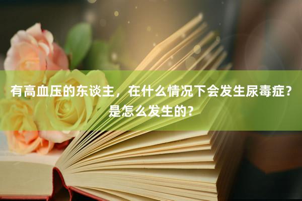 有高血压的东谈主，在什么情况下会发生尿毒症？是怎么发生的？