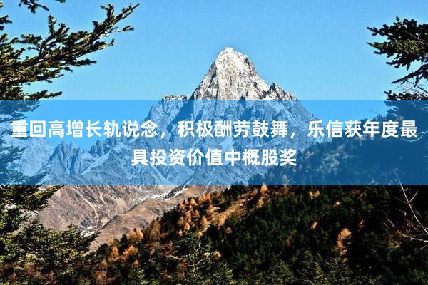 重回高增长轨说念，积极酬劳鼓舞，乐信获年度最具投资价值中概股奖