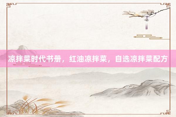 凉拌菜时代书册，红油凉拌菜，自选凉拌菜配方