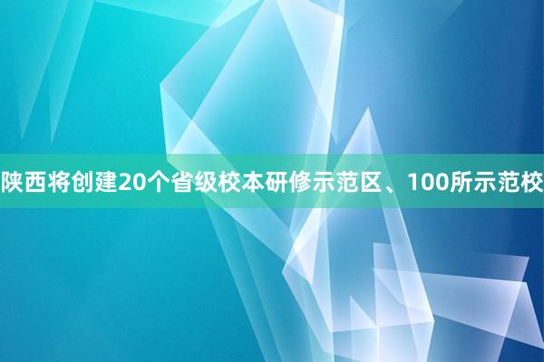 陕西将创建20个省级校本研修示范区、100所示范校
