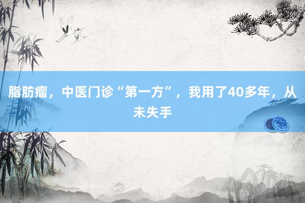 脂肪瘤，中医门诊“第一方”，我用了40多年，从未失手