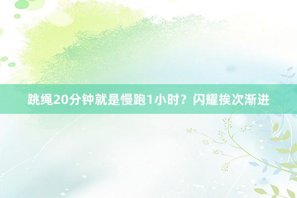 跳绳20分钟就是慢跑1小时？闪耀挨次渐进