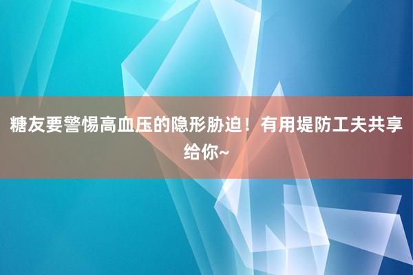 糖友要警惕高血压的隐形胁迫！有用堤防工夫共享给你~