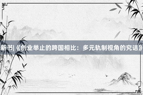新书|《创业举止的跨国相比：多元轨制视角的究诘》
