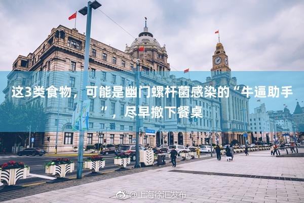 这3类食物，可能是幽门螺杆菌感染的“牛逼助手”，尽早撤下餐桌